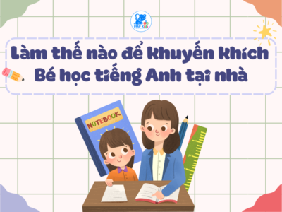 LÀM THẾ NÀO ĐỂ KHUYẾN KHÍCH BÉ HỌC TIẾNG ANH TẠI  NHÀ