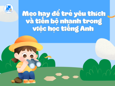 Mẹo Hay Để Trẻ Yêu Thích Và Tiến Bộ Nhanh Trong Việc Học Tiếng Anh