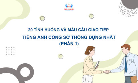 20 TÌNH HUỐNG VÀ MẪU CÂU GIAO TIẾP TIẾNG ANH CÔNG SỞ (Phần 1)