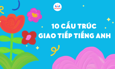 10 CẤU TRÚC GIAO TIẾP TIẾNG ANH