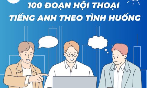 100 ĐOẠN HỘI THOẠI TIẾNG ANH THEO TÌNH HUỐNG (PHẦN 1)