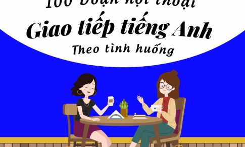 100 ĐOẠN HỘI THOẠI GIAO TIẾP TIẾNG ANH THEO TÌNH HUỐNG (Phần 2)