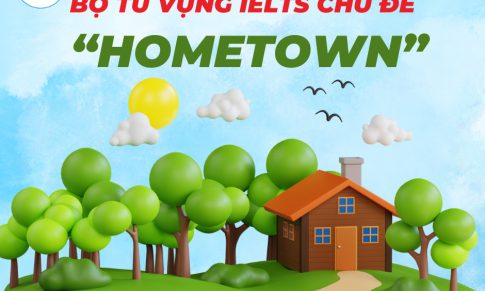 BỎ TÚI BỘ TỪ VỰNG IELTS CHỦ ĐỀ HOMETOWN